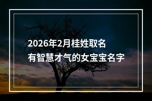 2026年2月桂姓取名有智慧才气的女宝宝名字