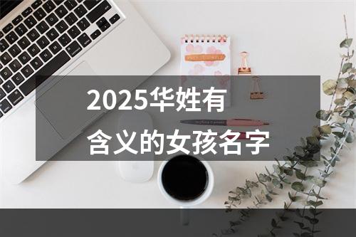 2025华姓有含义的女孩名字