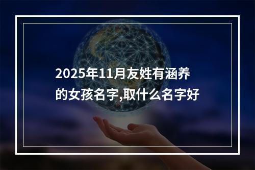 2025年11月友姓有涵养的女孩名字,取什么名字好