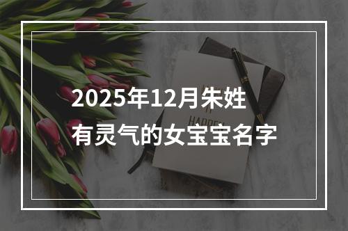 2025年12月朱姓有灵气的女宝宝名字
