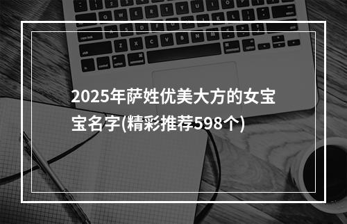 2025年萨姓优美大方的女宝宝名字(精彩推荐598个)