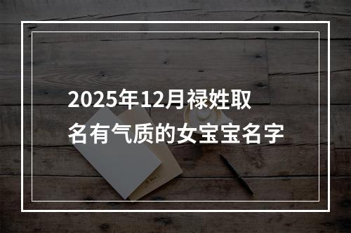 2025年12月禄姓取名有气质的女宝宝名字