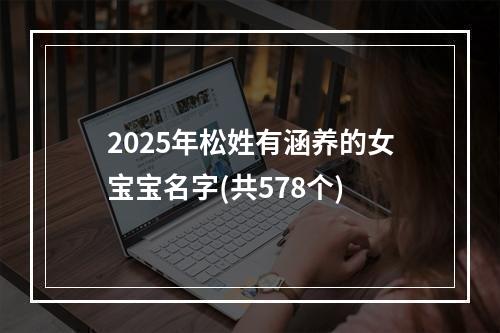 2025年松姓有涵养的女宝宝名字(共578个)