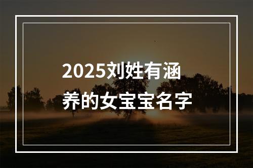 2025刘姓有涵养的女宝宝名字