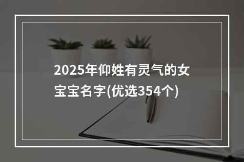 2025年仰姓有灵气的女宝宝名字(优选354个)