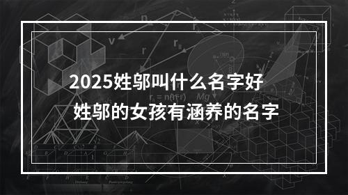 2025姓邬叫什么名字好 姓邬的女孩有涵养的名字