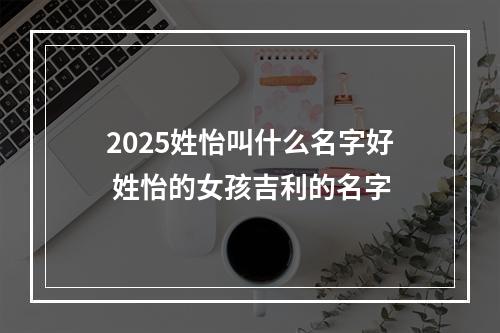 2025姓怡叫什么名字好 姓怡的女孩吉利的名字