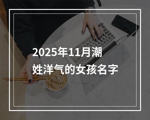 2025年11月潮姓洋气的女孩名字