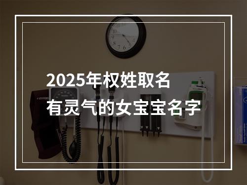 2025年权姓取名有灵气的女宝宝名字