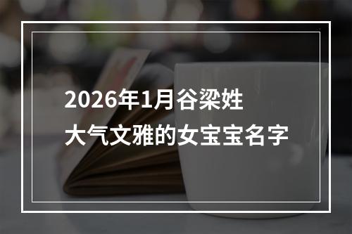 2026年1月谷梁姓大气文雅的女宝宝名字