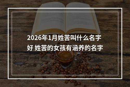 2026年1月姓苦叫什么名字好 姓苦的女孩有涵养的名字