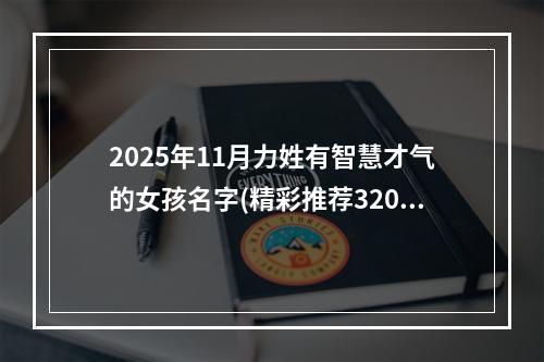 2025年11月力姓有智慧才气的女孩名字(精彩推荐320个)