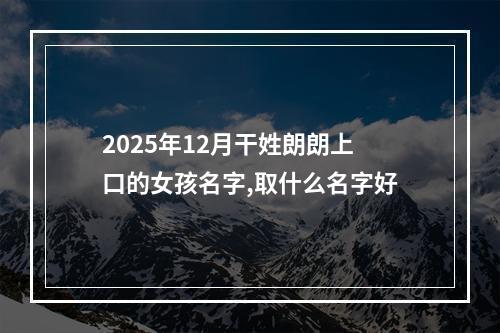 2025年12月干姓朗朗上口的女孩名字,取什么名字好