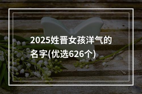 2025姓晋女孩洋气的名字(优选626个)