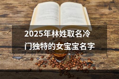 2025年林姓取名冷门独特的女宝宝名字