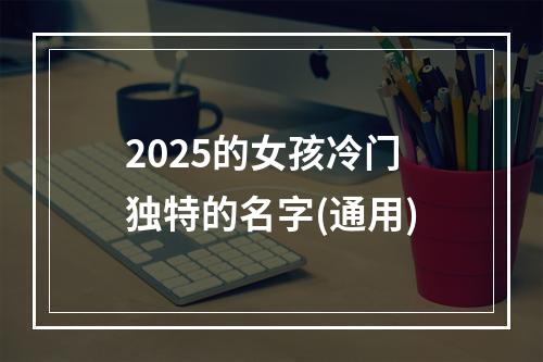 2025的女孩冷门独特的名字(通用)