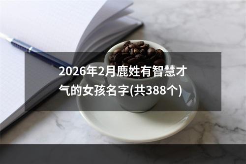 2026年2月鹿姓有智慧才气的女孩名字(共388个)