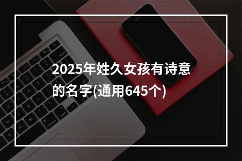 2025年姓久女孩有诗意的名字(通用645个)