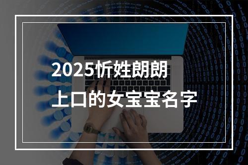 2025忻姓朗朗上口的女宝宝名字