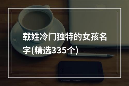 载姓冷门独特的女孩名字(精选335个)