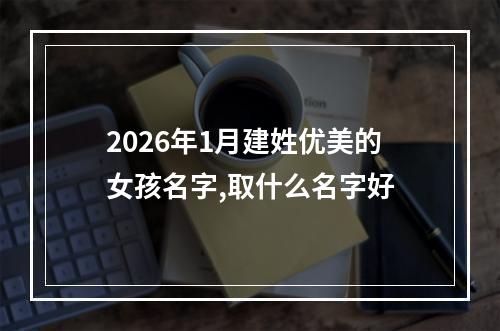 2026年1月建姓优美的女孩名字,取什么名字好