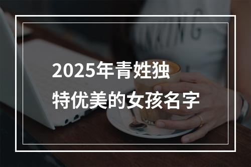 2025年青姓独特优美的女孩名字