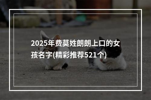 2025年费莫姓朗朗上口的女孩名字(精彩推荐521个)
