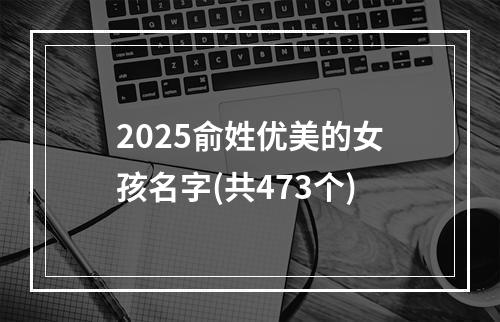 2025俞姓优美的女孩名字(共473个)