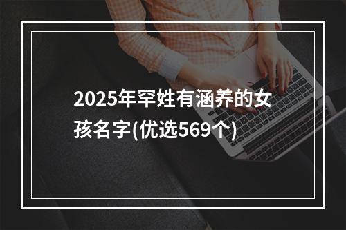 2025年罕姓有涵养的女孩名字(优选569个)