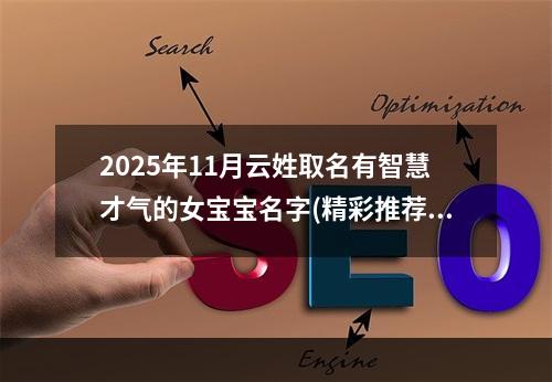 2025年11月云姓取名有智慧才气的女宝宝名字(精彩推荐483个)