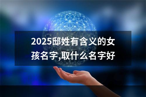 2025邸姓有含义的女孩名字,取什么名字好
