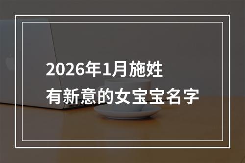 2026年1月施姓有新意的女宝宝名字