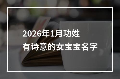 2026年1月功姓有诗意的女宝宝名字