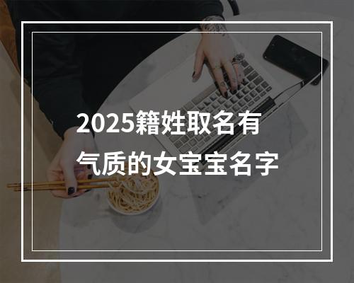 2025籍姓取名有气质的女宝宝名字