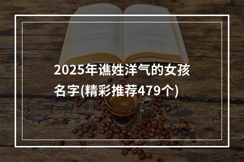 2025年谯姓洋气的女孩名字(精彩推荐479个)
