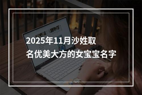 2025年11月沙姓取名优美大方的女宝宝名字