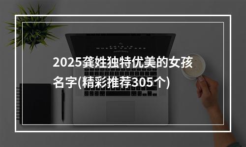2025龚姓独特优美的女孩名字(精彩推荐305个)
