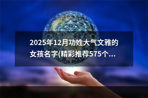 2025年12月功姓大气文雅的女孩名字(精彩推荐575个)