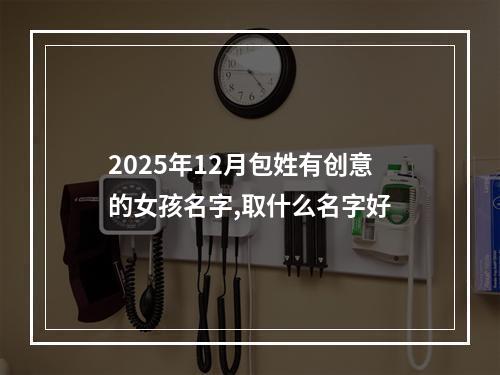 2025年12月包姓有创意的女孩名字,取什么名字好