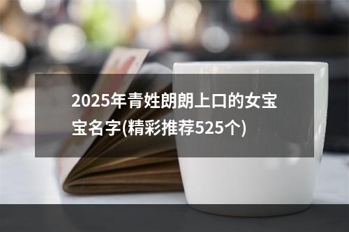2025年青姓朗朗上口的女宝宝名字(精彩推荐525个)
