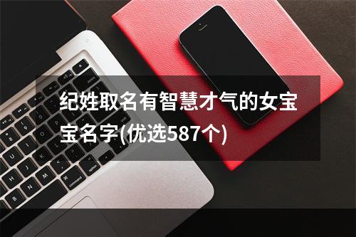 纪姓取名有智慧才气的女宝宝名字(优选587个)