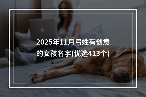 2025年11月弓姓有创意的女孩名字(优选413个)