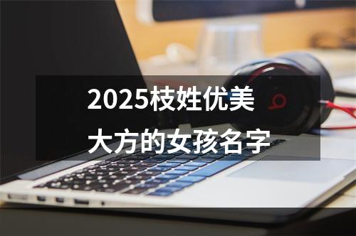 2025枝姓优美大方的女孩名字
