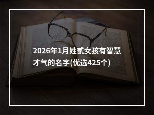 2026年1月姓贰女孩有智慧才气的名字(优选425个)