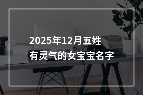 2025年12月五姓有灵气的女宝宝名字