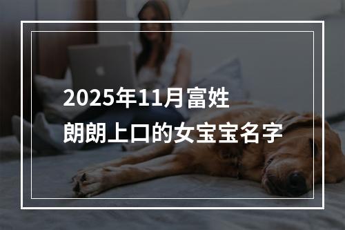 2025年11月富姓朗朗上口的女宝宝名字