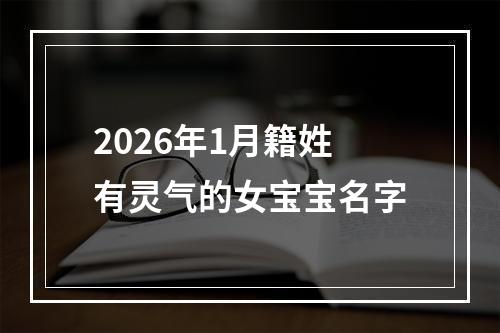 2026年1月籍姓有灵气的女宝宝名字