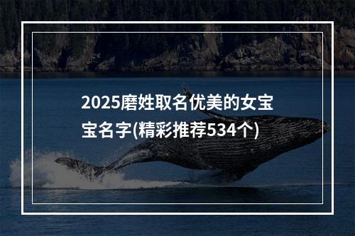 2025磨姓取名优美的女宝宝名字(精彩推荐534个)