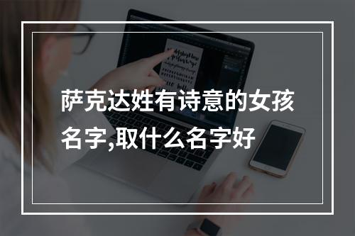 萨克达姓有诗意的女孩名字,取什么名字好