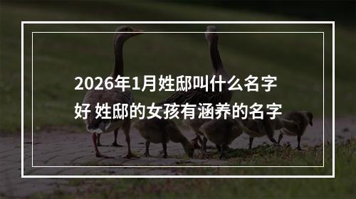 2026年1月姓邸叫什么名字好 姓邸的女孩有涵养的名字